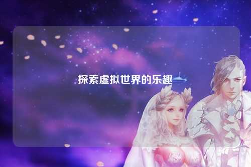 探索虚拟世界的乐趣