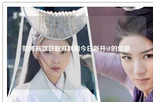 如何高效获取并利用今日新开SF的信息